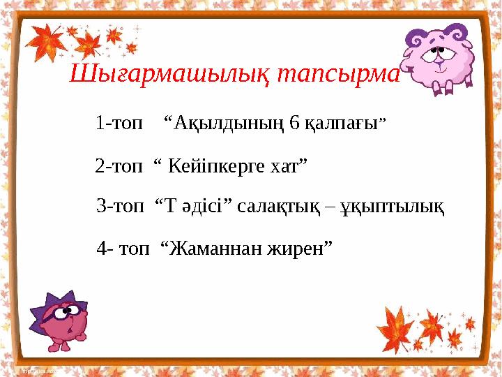 Шығармашылық тапсырма 1-топ “Ақылдының 6 қалпағы” 2-топ “ Кейіпкерге хат” 3-топ “Т әдісі” салақтық – ұқыптылық 4- топ