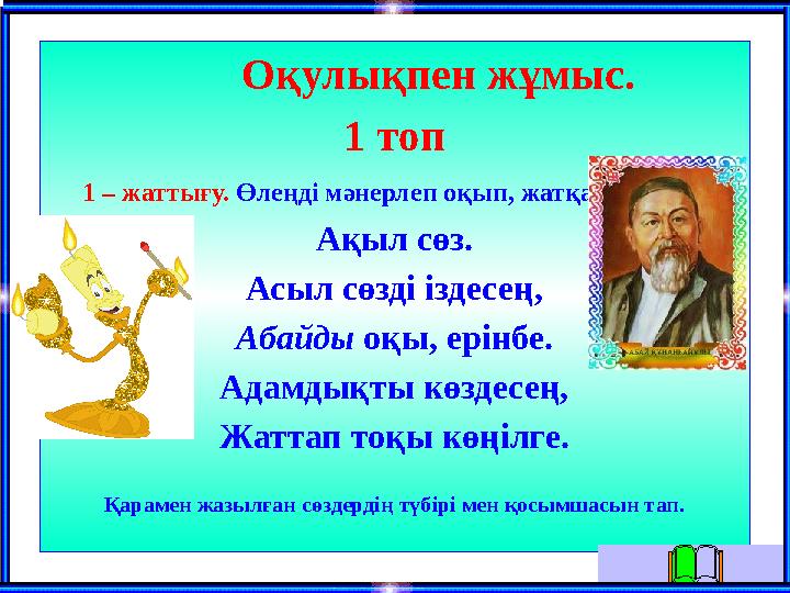 Оқулықпен жұмыс. 1 топ 1 – жаттығу. Өлеңді мәнерлеп оқып, жатқа жаз. Ақыл сөз. Асыл сөзді іздесең, Абайды оқы, ерін