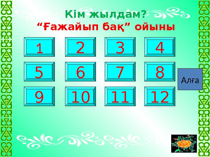 1 3 76 910 5 2 11 4 8 12 Кім жылдам? “Ғажайып бақ” ойыны Алға