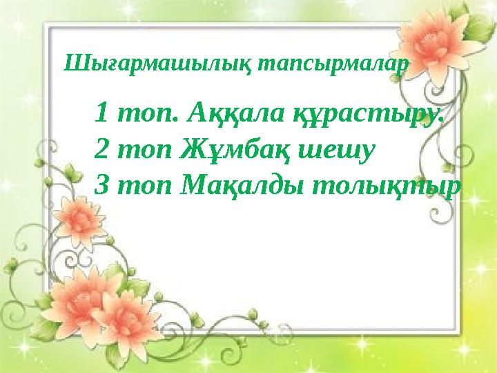 Шығармашылық тапсырмалар 1 топ. Аққала құрастыру. 2 топ Жұмбақ шешу 3 топ Мақалды толықтыр