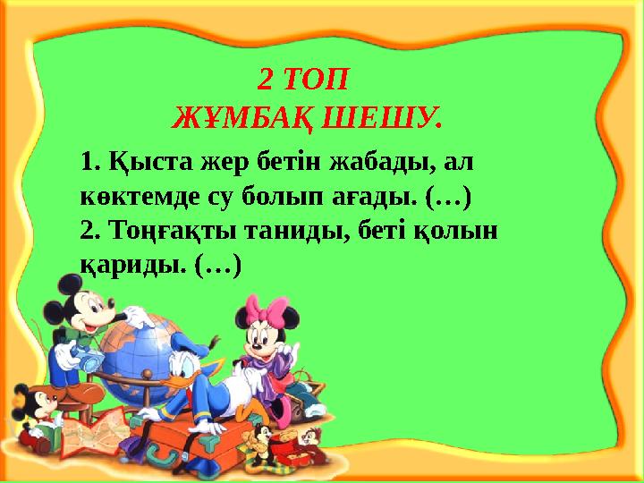 2 ТОП ЖҰМБАҚ ШЕШУ. 1. Қыста жер бетiн жабады, ал көктемде су болып ағады. (…) 2. Тоңғақты таниды, беті қолын қариды. (…)