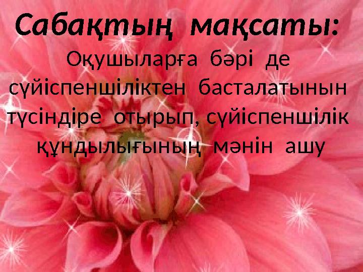 Сабақтың мақсаты: Оқушыларға бәрі де сүйіспеншіліктен басталатынын түсіндіре отырып, сүйіспеншілік құндылығының мән