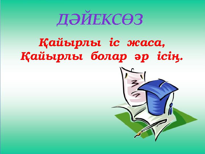 ДӘЙЕКСӨЗ Қайырлы іс жаса, Қайырлы болар әр ісің.