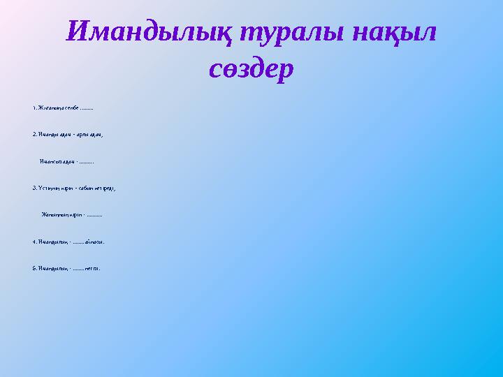 Имандылық туралы нақыл сөздер 1. Жиғаныңа сенбе ......... 2. Иманды адам – арлы адам, Имансыз адам - .......... 3