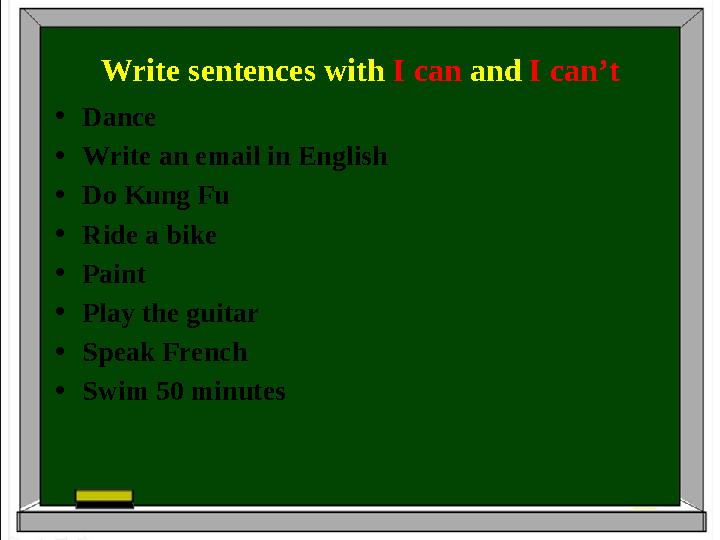 Write sentences with I can and I can’t •Dance •Write an email in English •Do Kung Fu •Ride a bike •Paint •Play the guitar •Spea