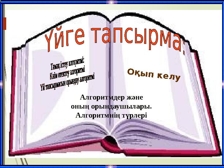 Үй тапсырмасы: Алгоритмдер және оның орындаушылары. Алгоритмнің түрлері Оқып келу
