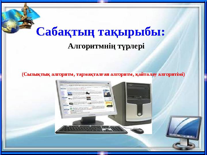 Сабақтың тақырыбы: Алгоритмнің түрлері (Сызықтық алгоритм, тармақталған алгоритм, қайталау алгоритімі)