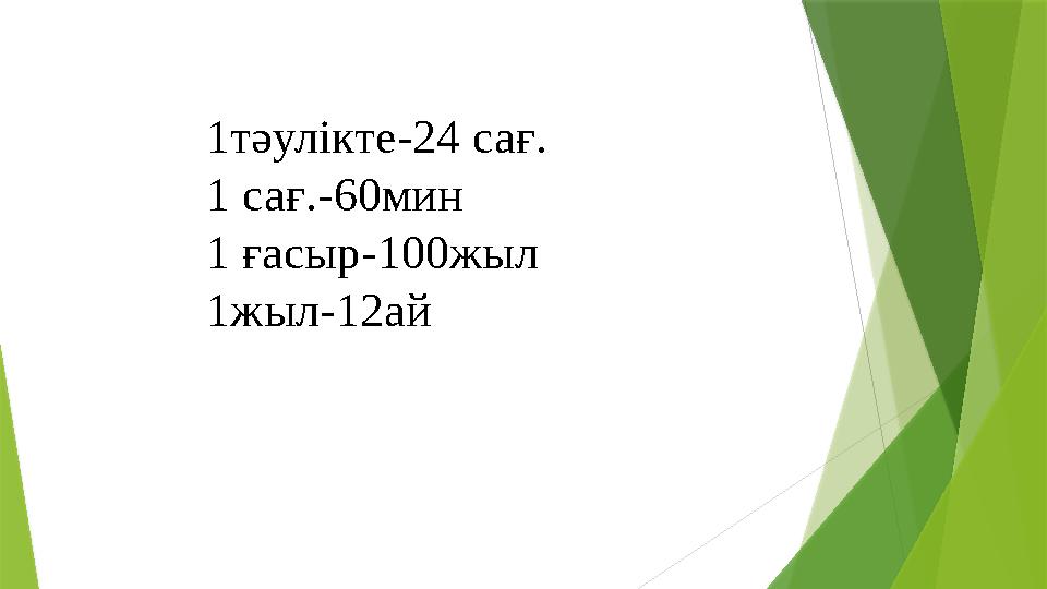 1тәулікте-24 сағ. 1 сағ.-60мин 1 ғасыр-100жыл 1жыл-12ай