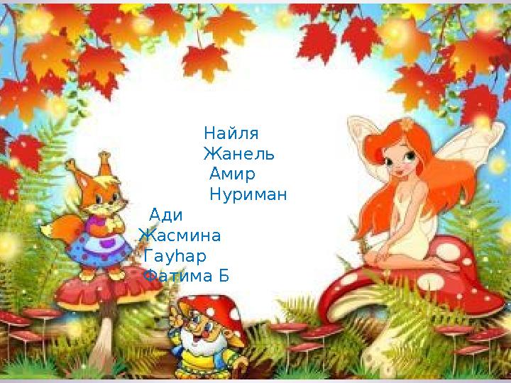 Найля Жанель Амир Нуриман Ади Жасмина Гауһар Фатима
