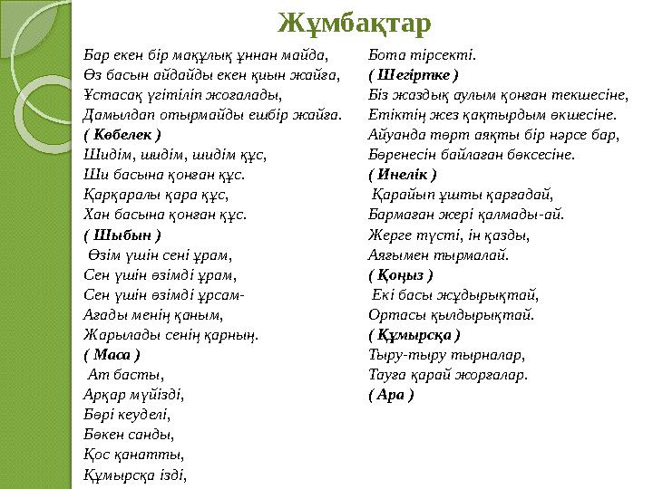 Жұмбақтар Бар екен бір мақұлық ұннан майда, Өз басын айдайды екен қиын жайға, Ұстасақ үгітіліп жоғалады, Дамылдап отырмайд