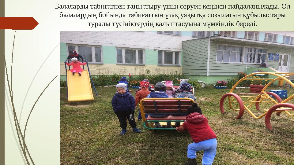 Балаларды табиғатпен таныстыру үшін серуен кеңінен пайдаланылады. Ол балалардың бойында табиғаттың ұзақ уақытқа со