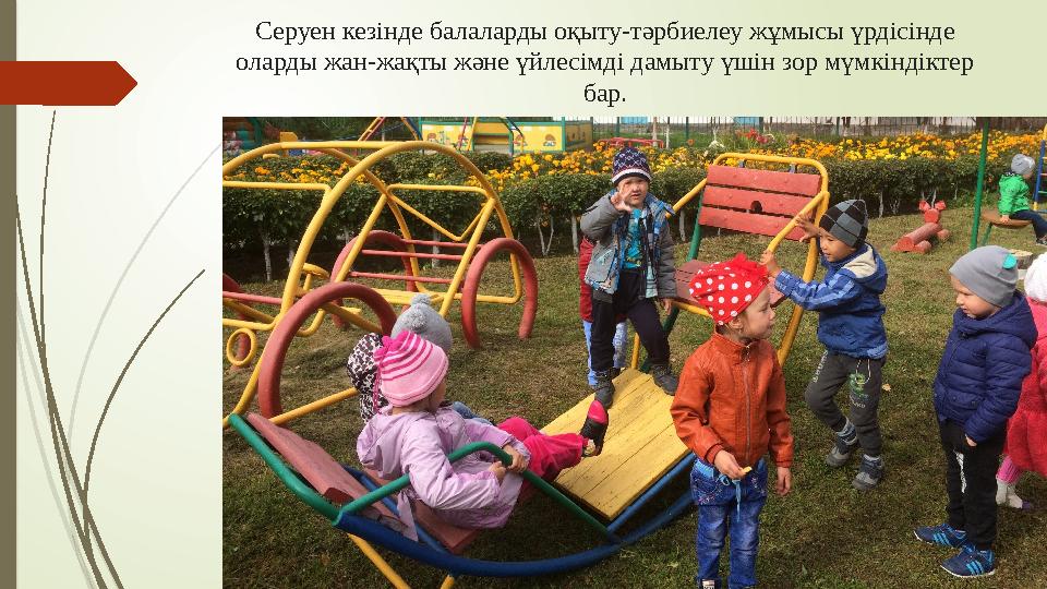 Серуен кезінде балаларды оқыту-тәрбиелеу жұмысы үрдісінде оларды жан-жақты және үйлесімді дамыту үшін зор мүмкінді
