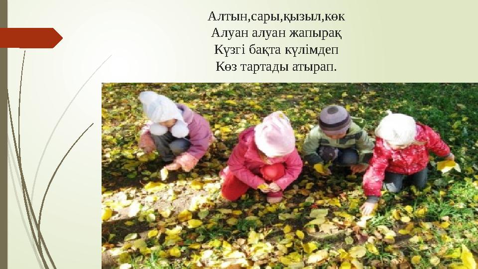 Алтын,сары,қызыл,көк Алуан алуан жапырақ Күзгі бақта күлімдеп Көз тартады атырап.