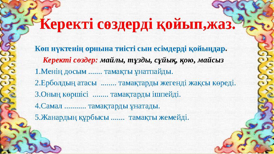 Керекті сөздерді қойып,жаз. Көп нүктенің орнына тиісті сын есімдерді қойыңдар. Керекті сөздер: майлы, тұзды, сұ