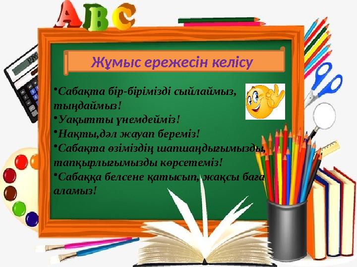 Жұмыс ережесін келісу •Сабақта бір-бірімізді сыйлаймыз, тыңдаймыз! •Уақытты үнемдейміз! •Нақты,дәл жауап береміз! •Саб