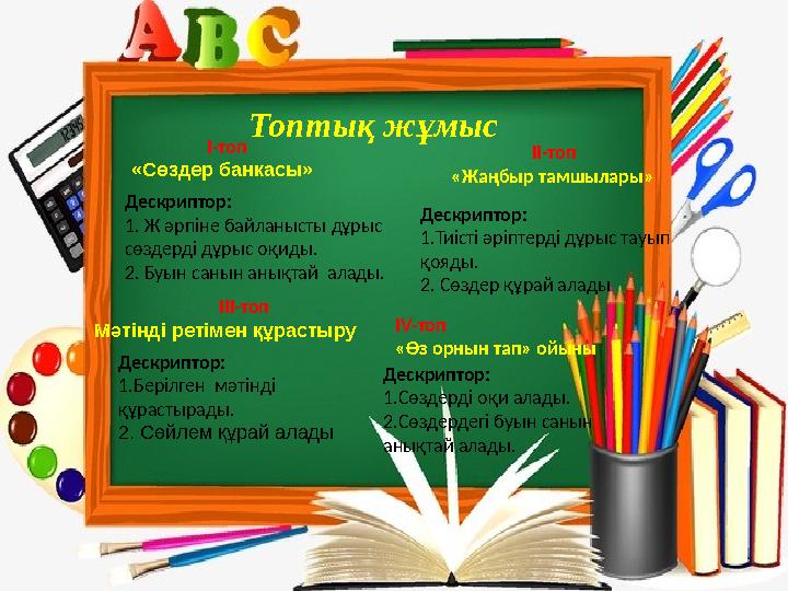 Топтық жұмыс І-топ «Сөздер банкасы» Дескриптор: 1. Ж әрпіне байланысты дұрыс сөздерді дұрыс оқ