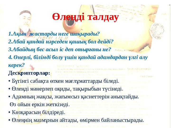 1.Ақын жастарды неге шақырады? 2.Абай қандай нәрседен қашық бол дейді? 3.Абайдың бес асыл іс деп отырғаны не? 4. Өнерлі, білімд