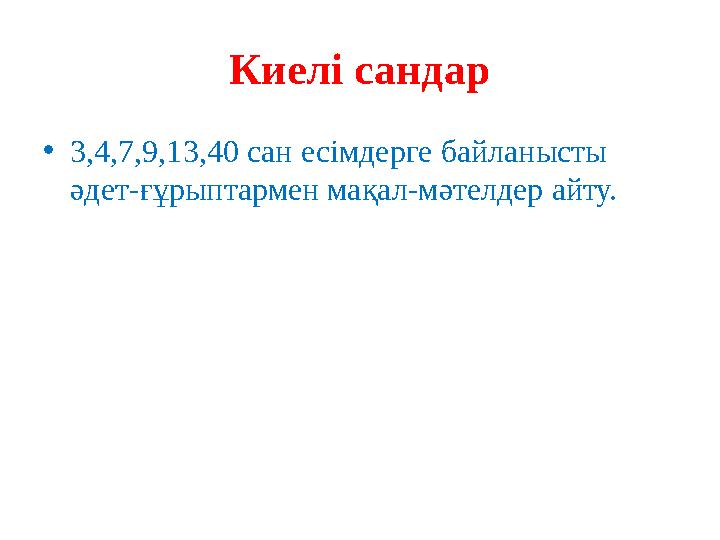Киелі сандар •3,4,7,9,13,40 сан есімдерге байланысты әдет-ғұрыптармен мақал-мәтелдер айту.