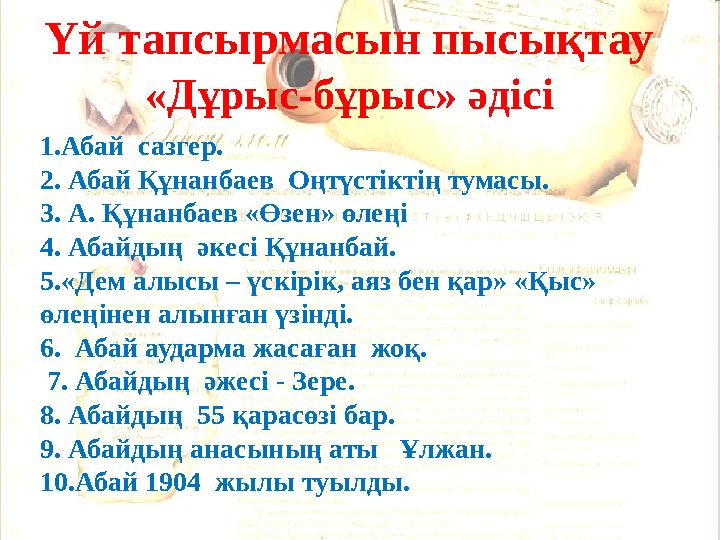 Үй тапсырмасын пысықтау «Дұрыс-бұрыс» әдісі 1.Абай сазгер. 2. Абай Құнанбаев Оңтүстіктің тумасы. 3. А. Құнанбаев «Өзен» өлеңі