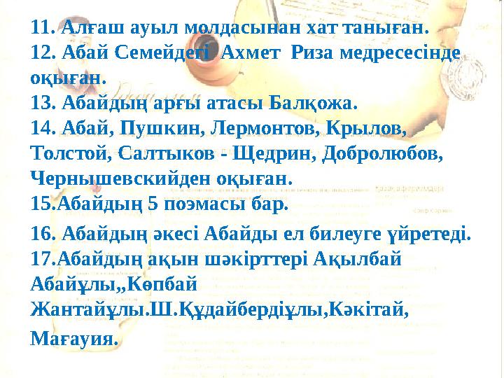 11. Алғаш ауыл молдасынан хат таныған. 12. Абай Семейдегі Ахмет Риза медресесінде оқыған. 13. Абайдың арғы атасы Балқожа. 14.