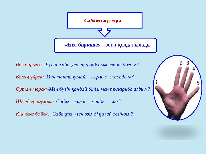 Бас бармақ: -Бүгін сабақта ең құнды мәселе не болды? Балаң үйрек:-Мен топта қалай жұмыс жасадым? Ортан терек:-Мен бүгін қа