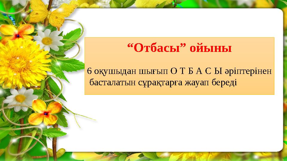 “Отбасы” ойыны 6 оқушыдан шығып О Т Б А С Ы әріптерінен басталатын сұрақтарға жауап береді