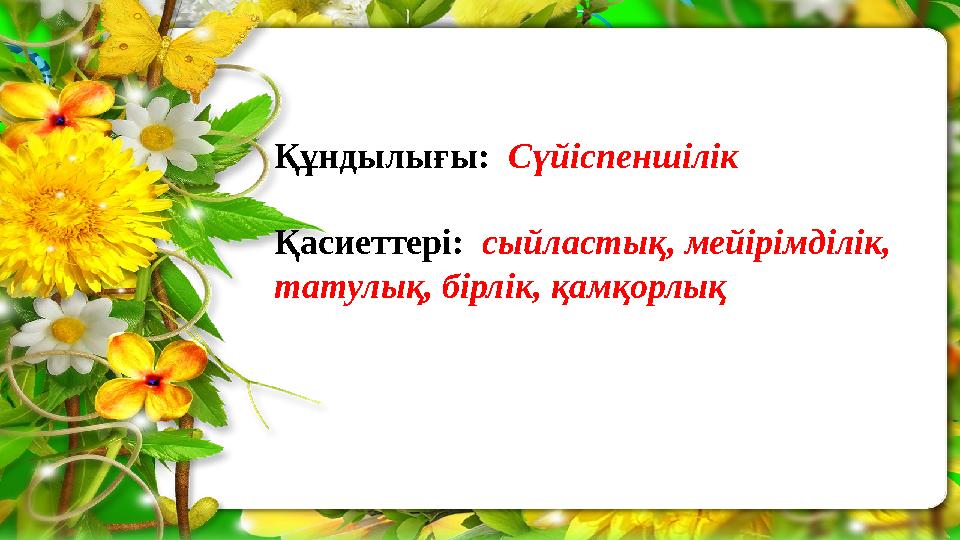 Құндылығы: Сүйіспеншілік Қасиеттері: сыйластық, мейірімділік, татулық, бірлік, қамқорлық