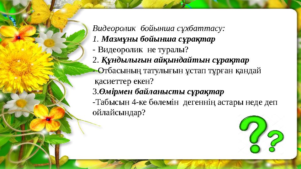 Видеоролик бойынша сұхбаттасу: 1. Мазмұны бойынша сұрақтар - Видеоролик не туралы? 2. Құндылығын айқындайтын сұрақтар - Отбасы