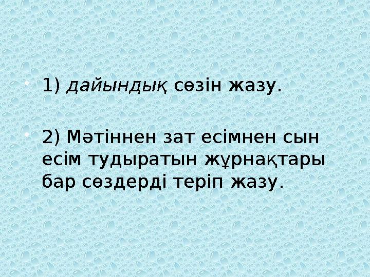 1) дайындық сөзін жазу. 2) Мәтіннен зат есімнен сын есім тудыратын жұрнақтары бар сөздерді теріп жазу.