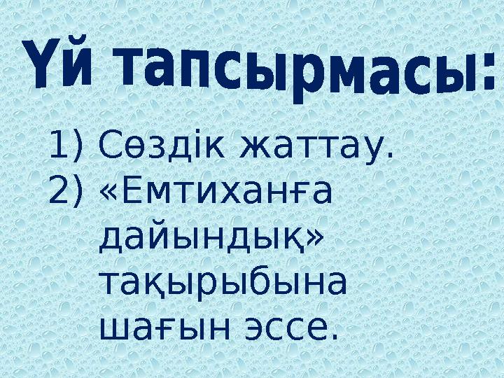 1)Сөздік жаттау. 2)«Емтиханға дайындық» тақырыбына шағын эссе.