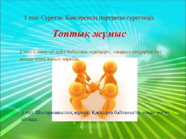 1 топ: Суретте. Көксеректің портретін суреттеңіз. 2 топ: Синку-эй әдісі бойынша «қасқыр», «аңшы» сөздеріне бес жолды өлең жазып