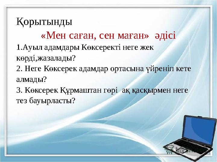 «Мен саған, сен маған» әдісі арқылы бекітіледі Өтілген тақырыпқа байланысты бірнеше сұрақтар қоямын. 1.Ауыл адамдары Көксерект