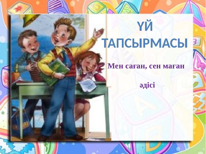 ҮЙ ТАПСЫРМАСЫ Мен саған, сен маған әдісі