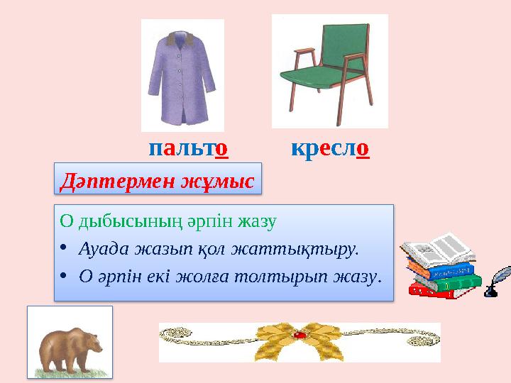 пальто кресло Дәптермен жұмыс О дыбысының әрпін жазу •Ауада жазып қол жаттықтыру. •О әрпін екі жолға толтырып