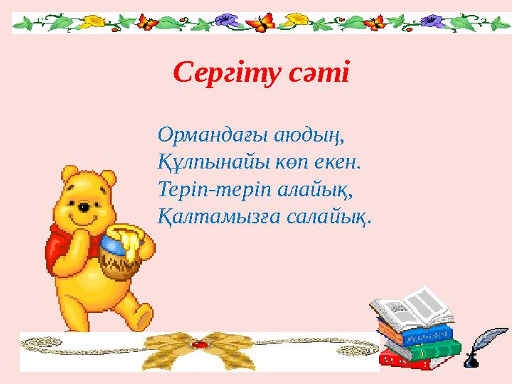 Ормандағы аюдың, Құлпынайы көп екен. Теріп-теріп алайық, Қалтамызға салайық. Сергіту сәті