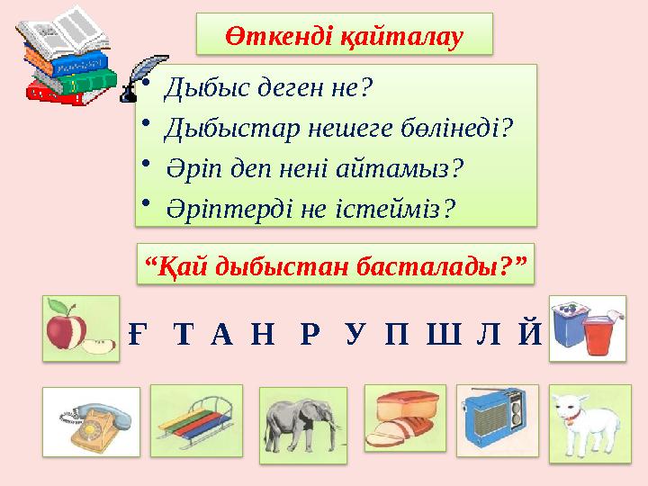 •Дыбыс деген не? •Дыбыстар нешеге бөлінеді? •Әріп деп нені айтамыз? •Әріптерді не істейміз? Өткенді қайталау “Қай дыбыстан ба