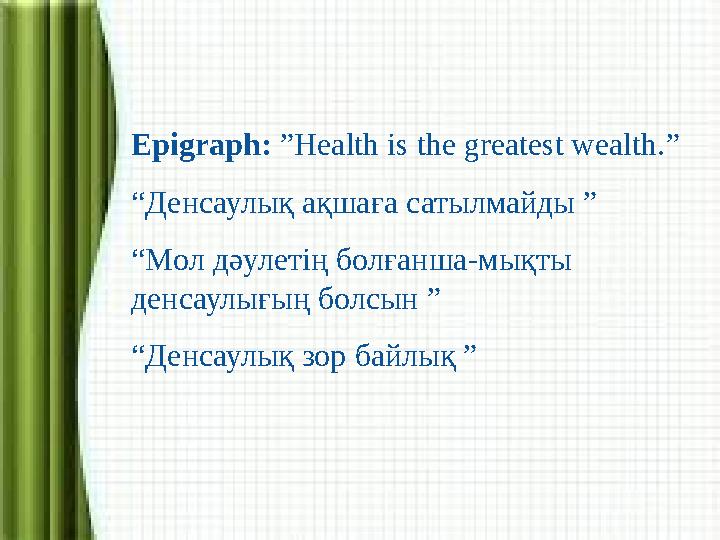 Epigraph: ”Health is the greatest wealth.” “Денсаулық ақшаға сатылмайды ” “Мол дәулетің болғанша-мықты денсаулығың болсын ” “Де