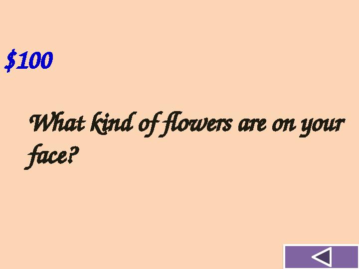 $100 What kind of flowers are on your face?