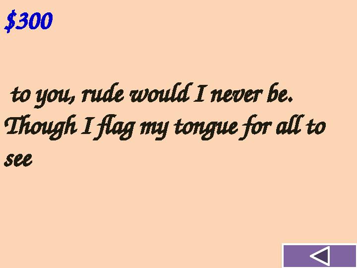 $300 to you, rude would I never be. Though I flag my tongue for all to see