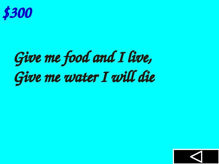 $300 Give me food and I live, Give me water I will die