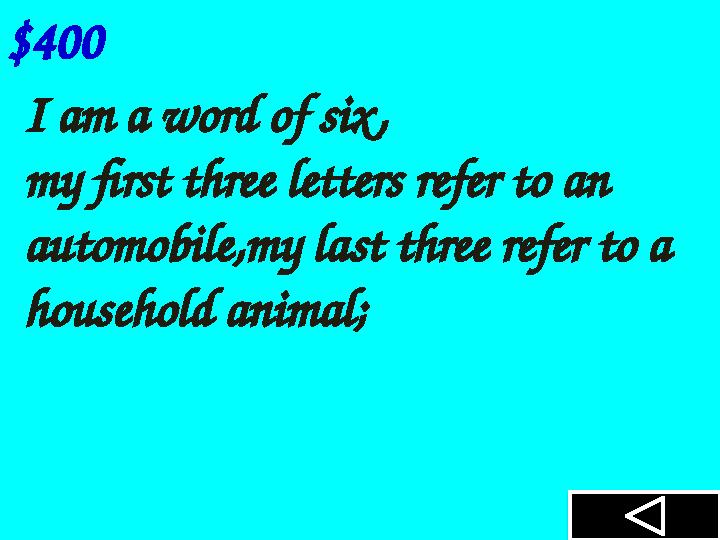 $400 I am a word of six, my first three letters refer to an automobile,my last three refer to a household animal;