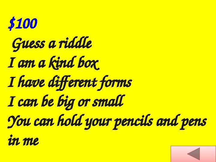 $100 Guess a riddle I am a kind box I have different forms I can be big or small You can hold your pencils and pens in me
