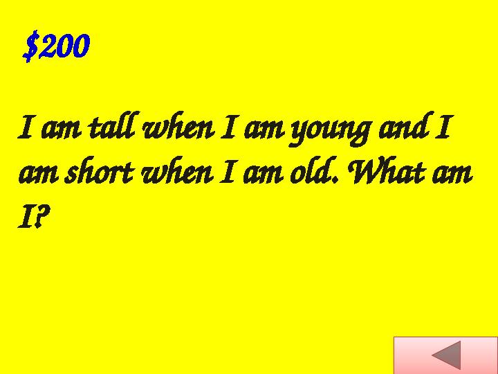 I am tall when I am young and I am short when I am old. What am I? $200