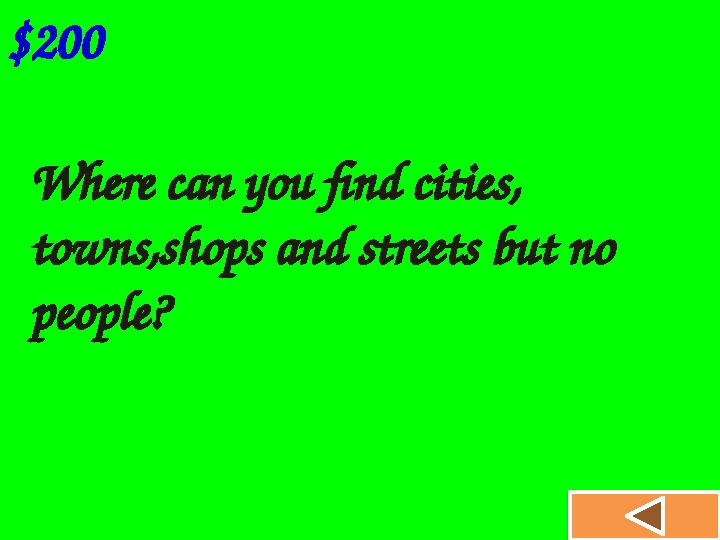$200 Where can you find cities, towns,shops and streets but no people?