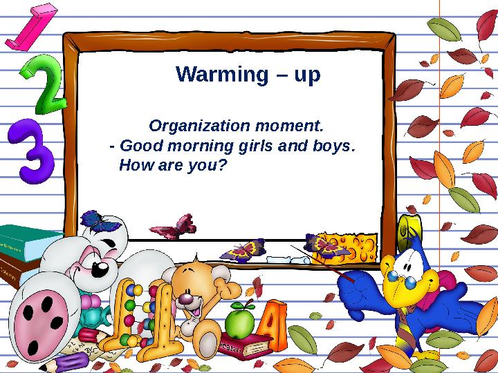 Warming – up Organization moment. - Good morning girls and boys. How are you?