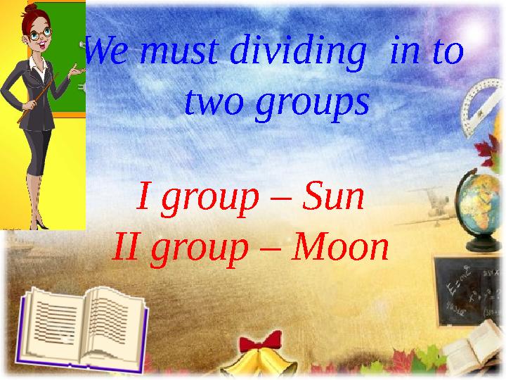 We must dividing in to two groups I group – Sun II group – Moon
