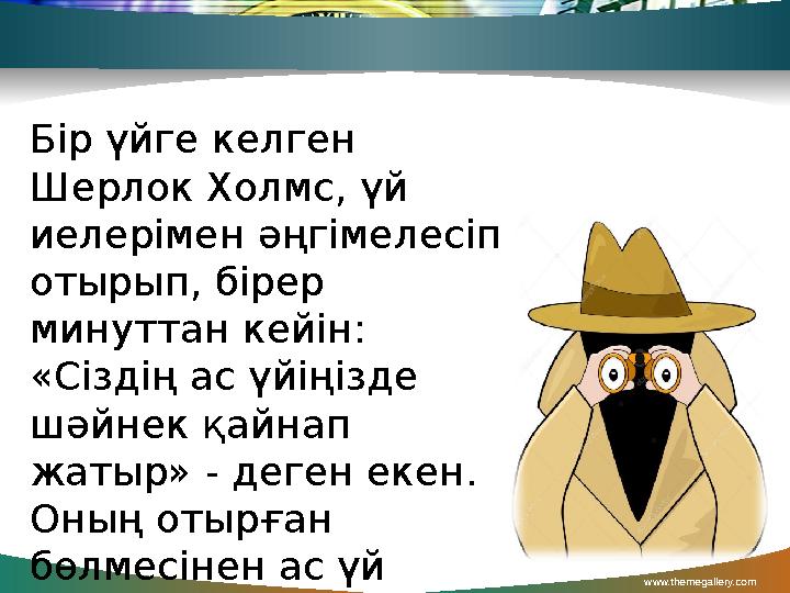 www.themegallery.com Бір үйге келген Шерлок Холмс, үй иелерімен әңгімелесіп отырып, бірер минуттан кейін: «Сіздің ас үйіңіз