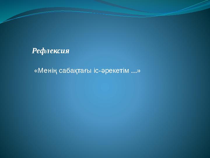 Рефлексия «Менің сабақтағы іс-әрекетім ...»