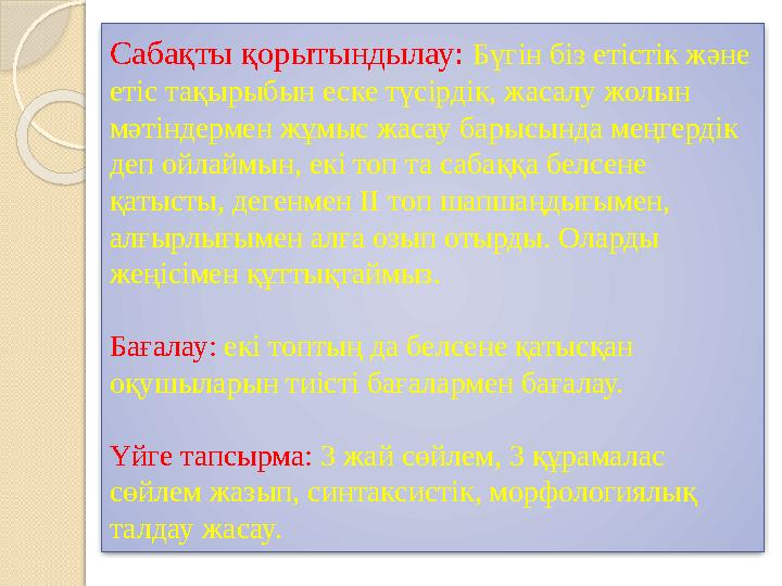 Сабақты қорытындылау: Бүгін біз етістік және етіс тақырыбын еске түсірдік, жасалу жолын мәтіндермен жұмыс жасау барысында мең