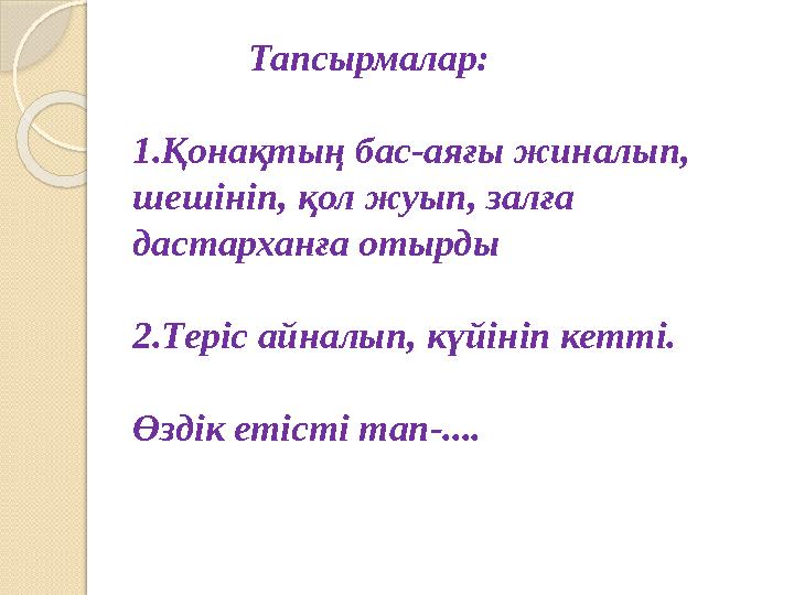 Тапсырмалар: 1.Қонақтың бас-аяғы жиналып, шешініп, қол жуып, залға дастарханға отырды 2.Теріс айналып, күйініп ке